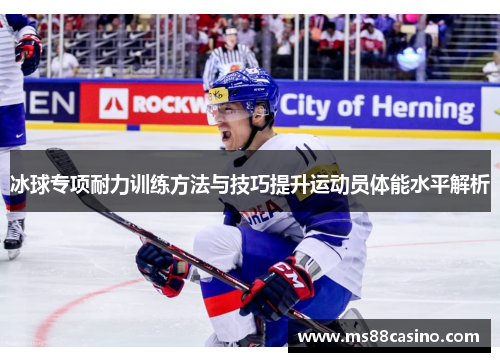 冰球专项耐力训练方法与技巧提升运动员体能水平解析